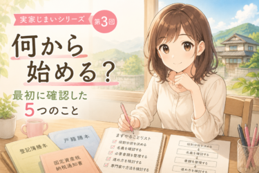 実家じまいは何から始める？私が最初に確認した5つのこと【終活シリーズ第3回】