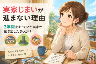 実家じまいが進まない理由｜止まっていた実家じまいが動き出したきっかけ【終活シリーズ第2回】
